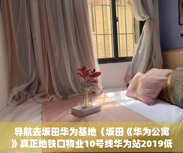 导航去坂田华为基地（坂田《华为公寓》真正地铁口物业10号线华为站2019低通 ）老赖小产权房可以查封过多久能拍卖，