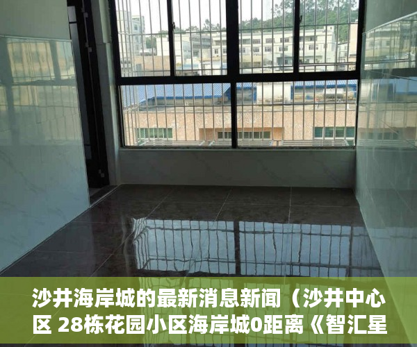 沙井海岸城的最新消息新闻（沙井中心区 28栋花园小区海岸城0距离《智汇星辰》 ）深圳小产权房多久产权，