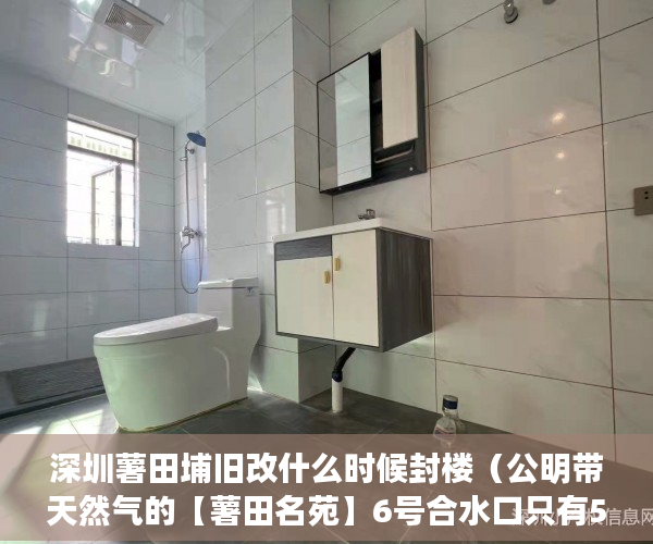 深圳薯田埔旧改什么时候封楼（公明带天然气的【薯田名苑】6号合水口只有500左右 ）楼盘大产权下来小产权还要多久，