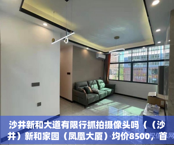 沙井新和大道有限行抓拍摄像头吗（（沙井）新和家园（凤凰大厦）均价8500，首付六成分期 ）拆小产权房怎么处理，