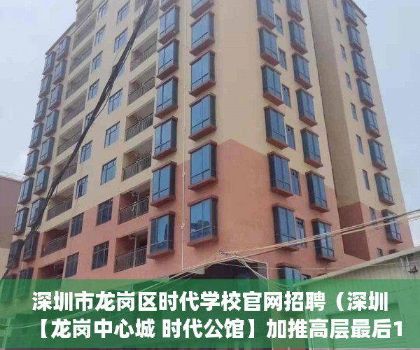深圳市龙岗区时代学校官网招聘（深圳【龙岗中心城 时代公馆】加推高层最后150套房源 ）深圳小产权买了多久能卖，