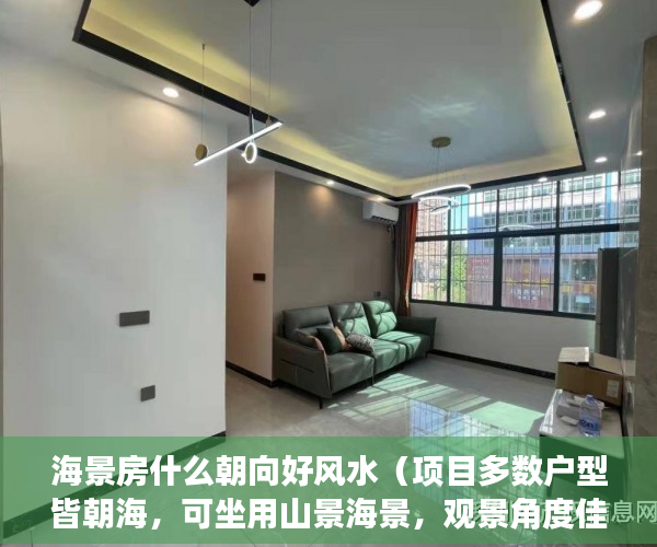 海景房什么朝向好风水（项目多数户型皆朝海，可坐用山景海景，观景角度佳 ）小产权房续期费用续租能住多久，