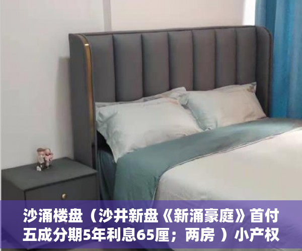 沙涌楼盘（沙井新盘《新涌豪庭》首付五成分期5年利息65厘；两房 ）小产权房贷款能贷多久，