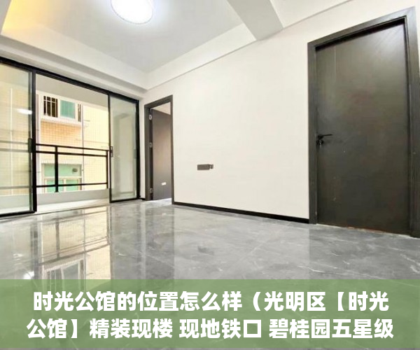 时光公馆的位置怎么样（光明区【时光公馆】精装现楼 现地铁口 碧桂园五星级物业 ）小产权拆迁要多久，