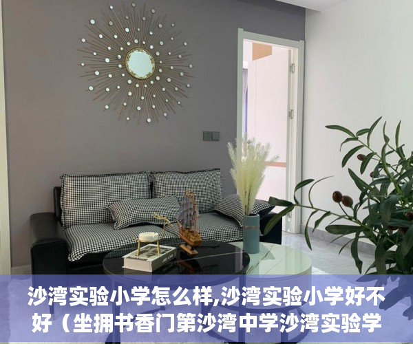 沙湾实验小学怎么样,沙湾实验小学好不好（坐拥书香门第沙湾中学沙湾实验学校，坐亨河岸公园， ）小产权多久可以买房，