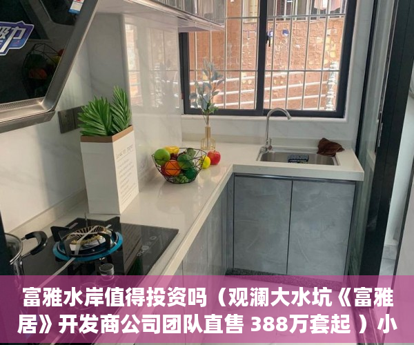 富雅水岸值得投资吗（观澜大水坑《富雅居》开发商公司团队直售 388万套起 ）小产权转正多久能卖，