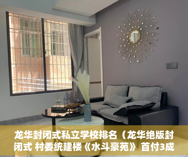 龙华封闭式私立学校排名（龙华绝版封闭式 村委统建楼《水斗豪苑》 首付3成，分期6 ）小产权多久可以买房，
