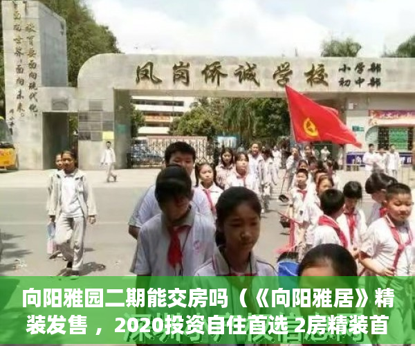向阳雅园二期能交房吗（《向阳雅居》精装发售 ，2020投资自住首选 2房精装首付9 ）小产权门面办理产权证要多久，