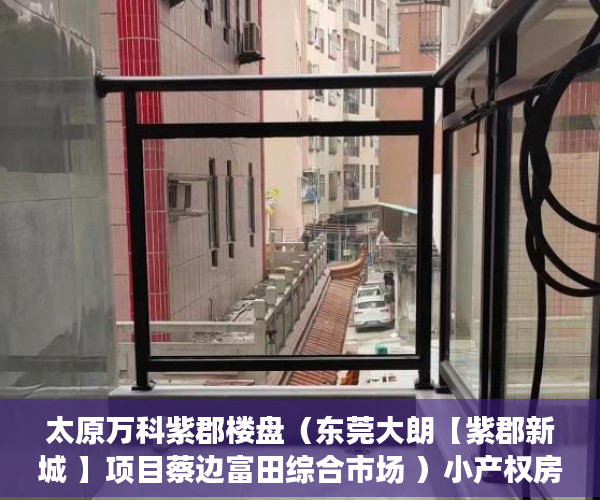 太原万科紫郡楼盘（东莞大朗【紫郡新城 】项目蔡边富田综合市场 ）小产权房过户要多久，