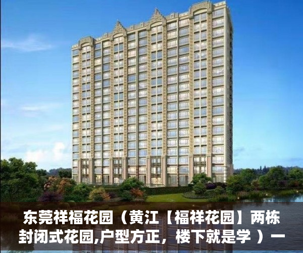 东莞祥福花园（黄江【福祥花园】两栋封闭式花园,户型方正，楼下就是学 ）一般小产权房产证多久能下来，