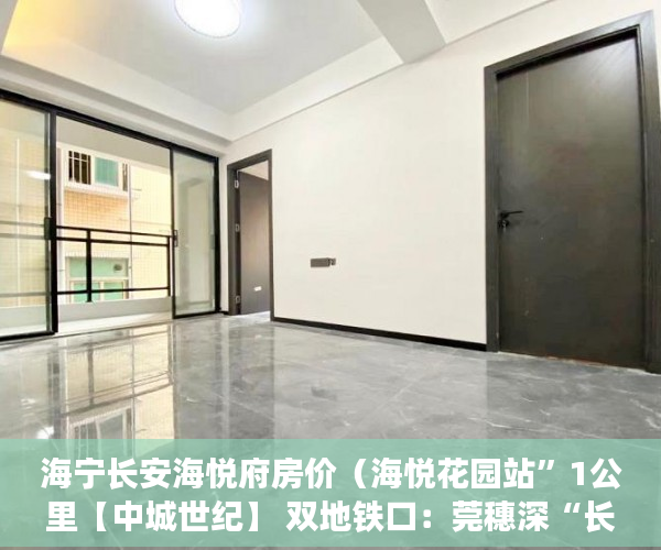 海宁长安海悦府房价（海悦花园站”1公里【中城世纪】 双地铁口：莞穗深“长安 ）小产权换房产证要多久，