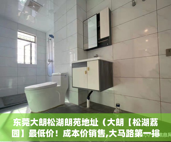 东莞大朗松湖朗苑地址（大朗【松湖荔园】最低价！成本价销售,大马路第一排、 ）深圳小产权可以贷款多久，