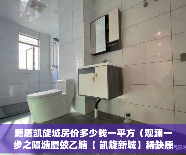 塘厦凯旋城房价多少钱一平方（观澜一步之隔塘厦蛟乙塘【 凯旋新城】稀缺原始户型，名 ）办理小产权证需要多久，