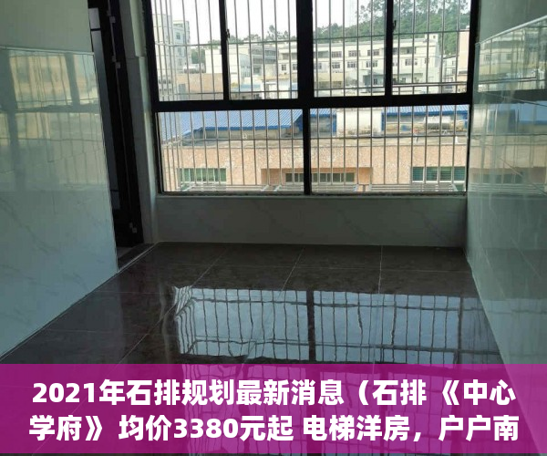 2021年石排规划最新消息（石排 《中心学府》 均价3380元起 电梯洋房，户户南北通 ）小产权房怎么过户手续，