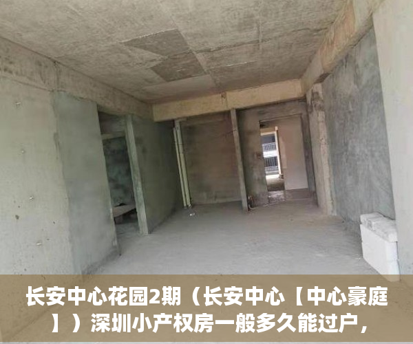 长安中心花园2期（长安中心【中心豪庭】）深圳小产权房一般多久能过户，