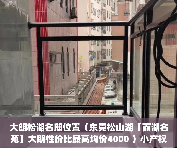 大朗松湖名邸位置（东莞松山湖【荔湖名苑】大朗性价比最高均价4000 ）小产权改名费怎么算，