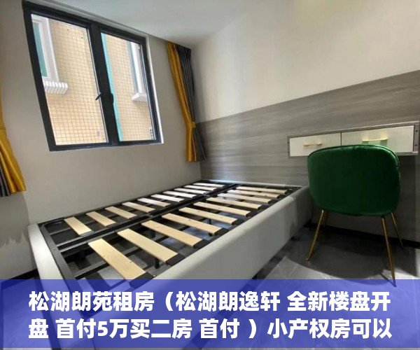 松湖朗苑租房（松湖朗逸轩 全新楼盘开盘 首付5万买二房 首付 ）小产权房可以住多久拆迁怎么补偿，