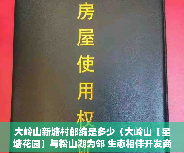 大岭山新塘村邮编是多少（大岭山【星塘花园】与松山湖为邻 生态相伴开发商成本 ）从租客手里买的小产权房怎么办，