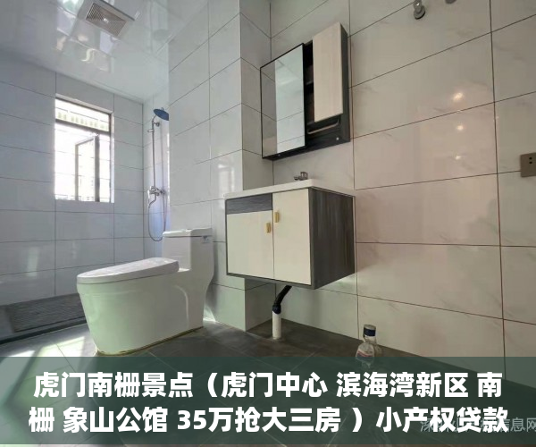 虎门南栅景点（虎门中心 滨海湾新区 南栅 象山公馆 35万抢大三房 ）小产权贷款多久，