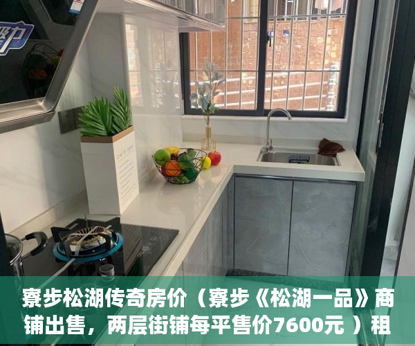 寮步松湖传奇房价（寮步《松湖一品》商铺出售，两层街铺每平售价7600元 ）租小产权房可以租多久，