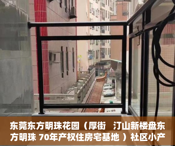 东莞东方明珠花园（厚街   汀山新楼盘东方明珠 70年产权住房宅基地 ）社区小产权房多久能办房产证，