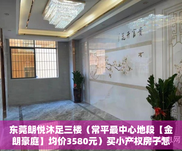 东莞朗悦沐足三楼（常平最中心地段【金朗豪庭】均价3580元）买小产权房子怎么才能买，