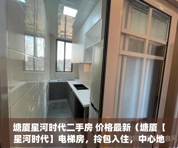 塘厦星河时代二手房 价格最新（塘厦【星河时代】电梯房，拎包入住，中心地段，南北通透 ）小产权使用权多久，