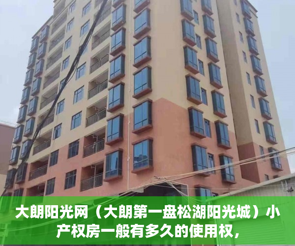 大朗阳光网（大朗第一盘松湖阳光城）小产权房一般有多久的使用权，