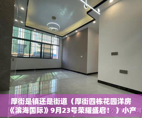 厚街是镇还是街道（厚街四栋花园洋房《滨海国际》9月23号荣耀盛启！ ）小产权房子30年以后怎么办，