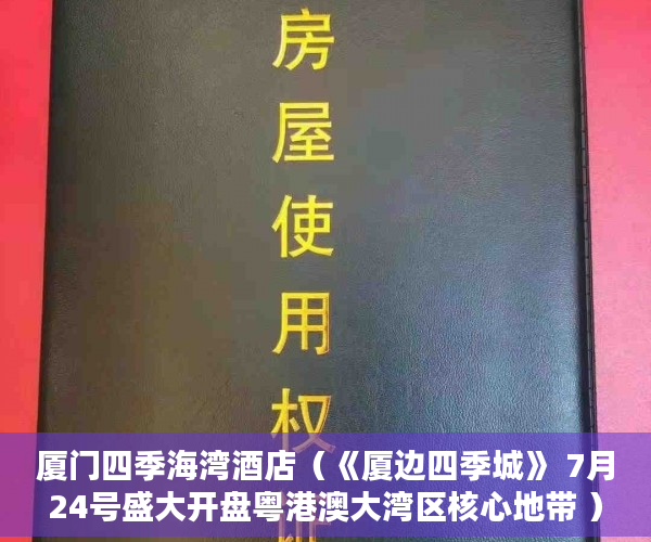 厦门四季海湾酒店（《厦边四季城》 7月24号盛大开盘粤港澳大湾区核心地带 ）怎么知道房子大产权小产权，