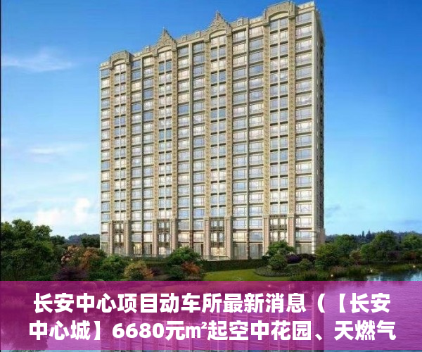 长安中心项目动车所最新消息（【长安中心城】6680元㎡起空中花园、天燃气、停车库 ）深圳买小产权房住多久，