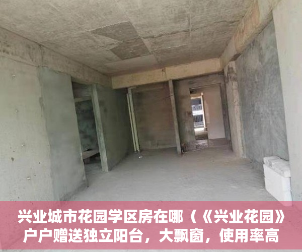 兴业城市花园学区房在哪（《兴业花园》户户赠送独立阳台，大飘窗，使用率高达90％ ）小产权房到期后怎么办，