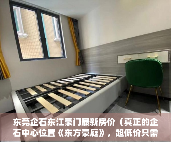 东莞企石东江豪门最新房价（真正的企石中心位置《东方豪庭》，超低价只需要1980元起 ）深圳小产权房多久可以过户，