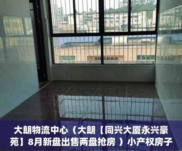 大朗物流中心（大朗【同兴大厦永兴豪苑】8月新盘出售两盘抢房 ）小产权房子交了定金多久签合同，