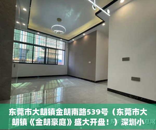 东莞市大朗镇金朗南路539号（东莞市大朗镇《金朗豪庭》盛大开盘！）深圳小产权房确权到拆多久时间，