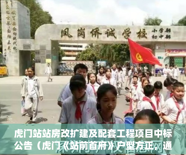 虎门站站房改扩建及配套工程项目中标公告（虎门《站前首府》户型方正，通风、采光、视野极佳。 ）小产权房办房产证后多久可买卖，