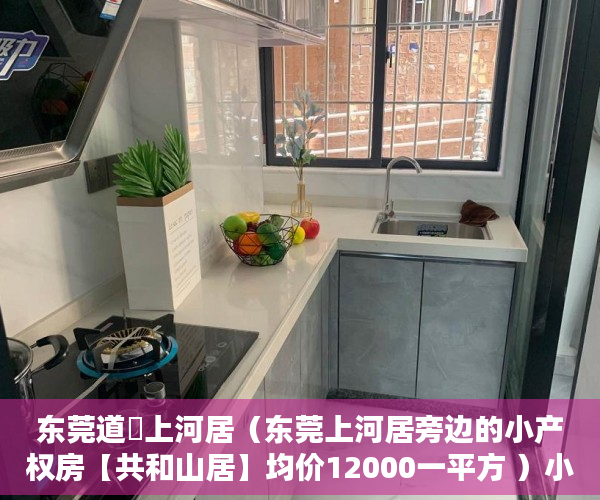 东莞道滘上河居（东莞上河居旁边的小产权房【共和山居】均价12000一平方 ）小产权房的居住年限是多久，