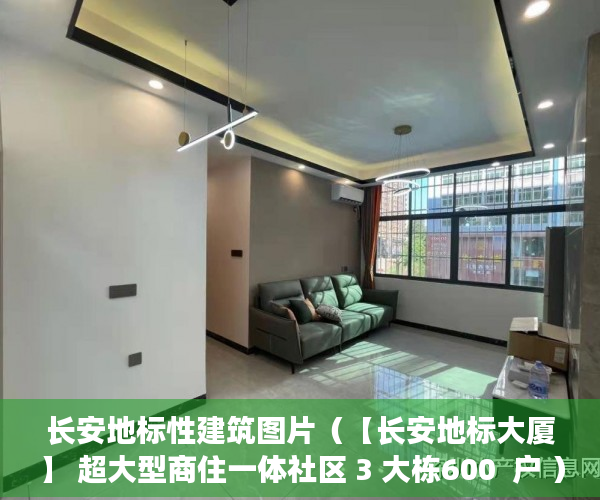 长安地标性建筑图片（【长安地标大厦】 超大型商住一体社区 3 大栋600  户 ）小产权房子住多久，