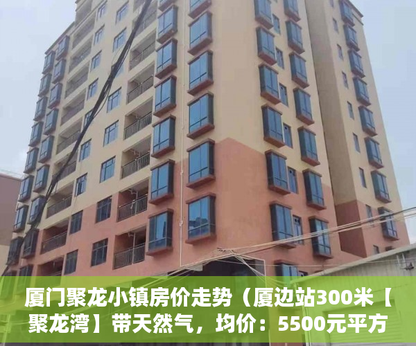 厦门聚龙小镇房价走势（厦边站300米【聚龙湾】带天然气，均价：5500元平方米 ）小产权房多久拿房产证，