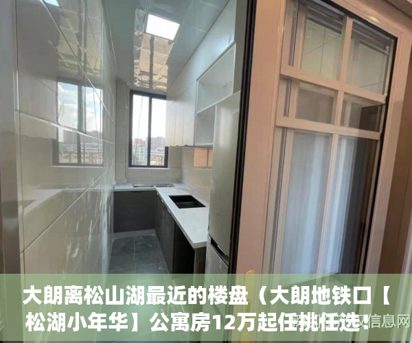 大朗离松山湖最近的楼盘（大朗地铁口【松湖小年华】公寓房12万起任挑任选！ ）买小产权房多久能买卖，