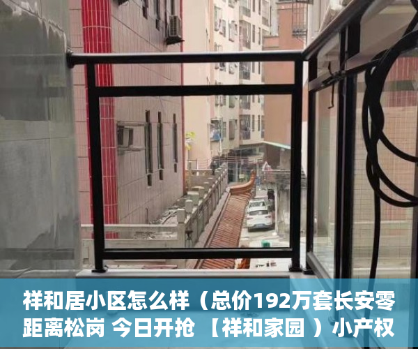 祥和居小区怎么样（总价192万套长安零距离松岗 今日开抢 【祥和家园 ）小产权使用多久，