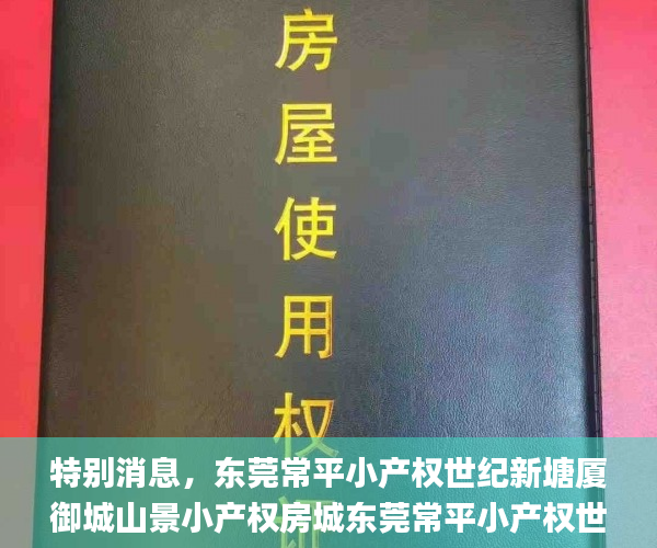特别消息，东莞常平小产权世纪新塘厦御城山景小产权房城东莞常平小产权世纪新城_小产权房网