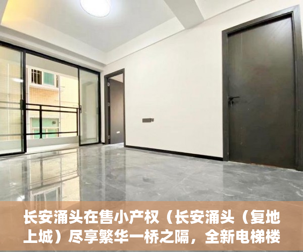 长安涌头在售小产权（长安涌头（复地上城）尽享繁华一桥之隔，全新电梯楼盘！ ）小产权怎么更名，
