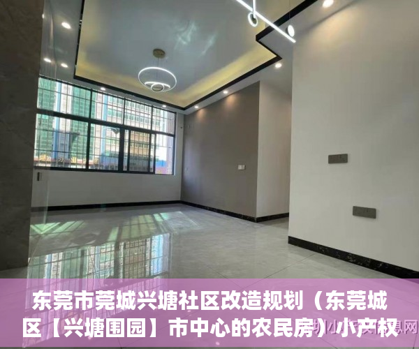 东莞市莞城兴塘社区改造规划（东莞城区【兴塘围园】市中心的农民房）小产权房多久可以过户手续，