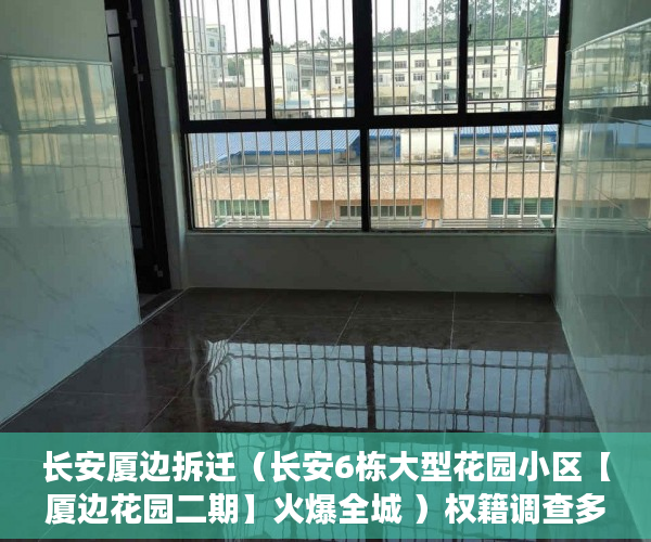 长安厦边拆迁（长安6栋大型花园小区【厦边花园二期】火爆全城 ）权籍调查多久可以出结果小产权房，