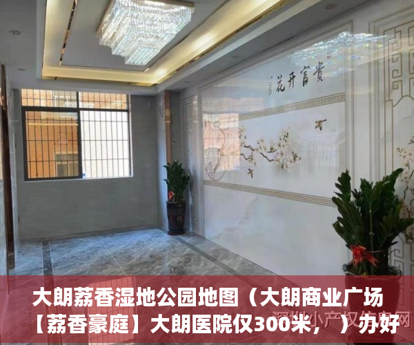 大朗荔香湿地公园地图（大朗商业广场【荔香豪庭】大朗医院仅300米， ）办好大产权过多久能办小产权，