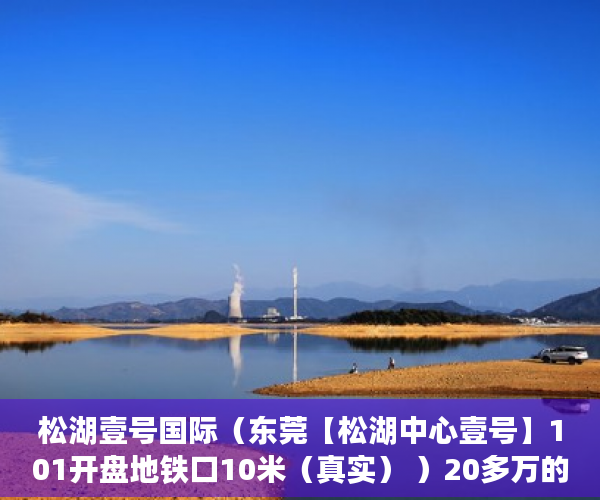 松湖壹号国际（东莞【松湖中心壹号】101开盘地铁口10米（真实） ）20多万的小产权房能住多久，