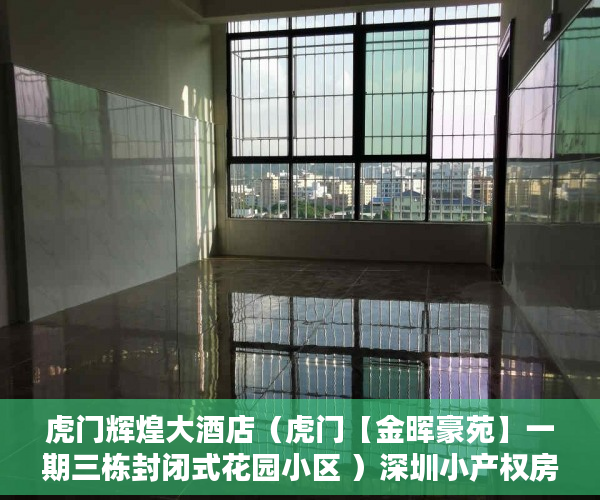 虎门辉煌大酒店（虎门【金晖豪苑】一期三栋封闭式花园小区 ）深圳小产权房多久产权，