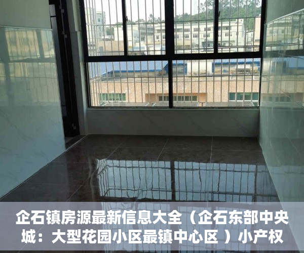 企石镇房源最新信息大全（企石东部中央城：大型花园小区最镇中心区 ）小产权房一般可以住多久，
