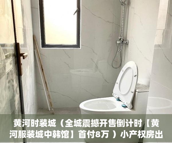 黄河时装城（全城震撼开售倒计时【黄河服装城中韩馆】首付8万 ）小产权房出售的年限多久，